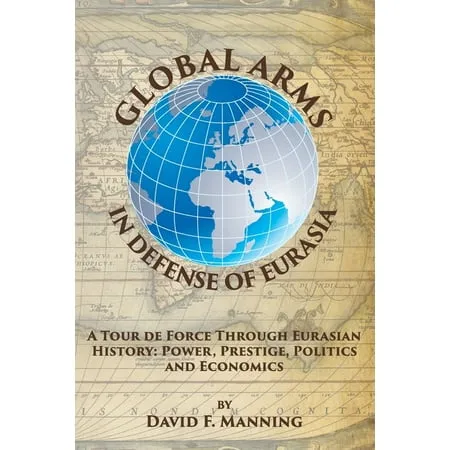 Global Arms in Defense of Eurasia: A Tour de Force Through Eurasian History: Power Prestige (Paperback) by Brittany Bounds Nickolaus Scholik Joel J Sokolsky