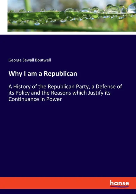 Why I am a Republican : A History of the Republican Party, a Defense of its Policy and the Reasons which Justify its Continuance in Power (Paperback)