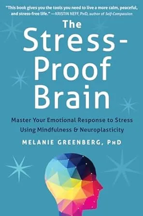 The Stress-Proof Brain: Master Your Emotional Response to Stress Using Mindfulness and Neuroplasticity