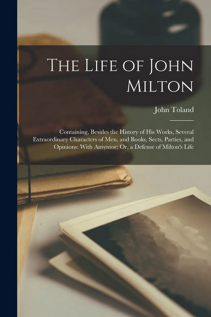 The Life of John Milton : Containing, Besides the History of His Works, Several Extraordinary Characters of Men, and Books, Sects, Parties, and Opinions: With Amyntor; Or, a Defense of Milton's Life (Paperback)