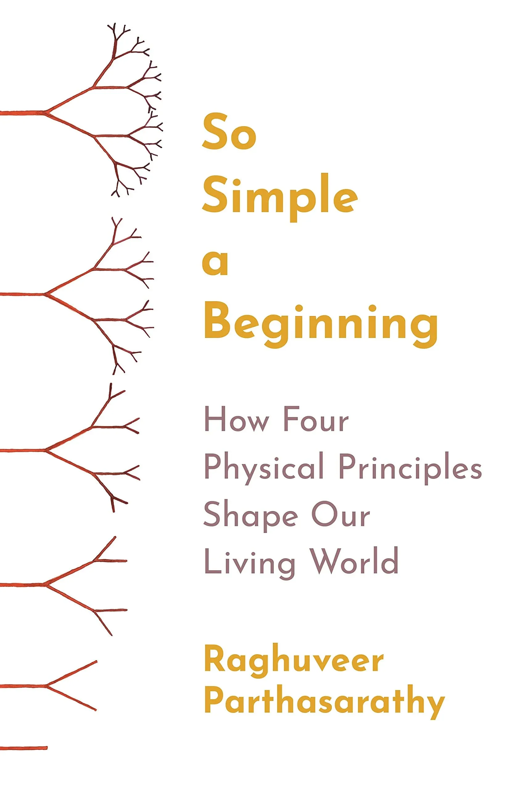 So Simple a Beginning: How Four Physical Principles Shape Our Living World [Book]