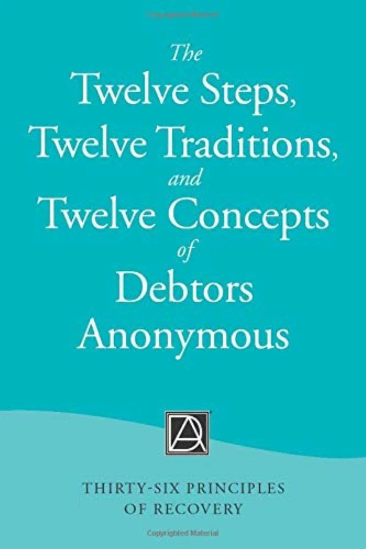 The Twelve Steps, Twelve Traditions, and Twelve Concepts of Debtors Anonymous ...