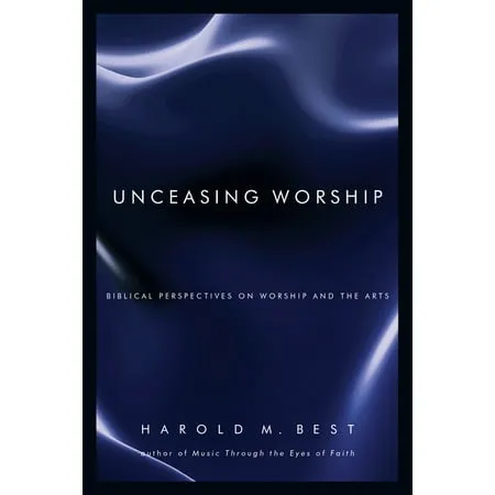 Unceasing Worship: Biblical Perspectives on Worship and the Arts