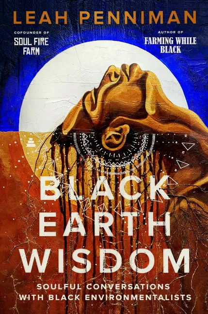 Black Earth Wisdom: Soulful Conversations with Black Environmentalists [Book]