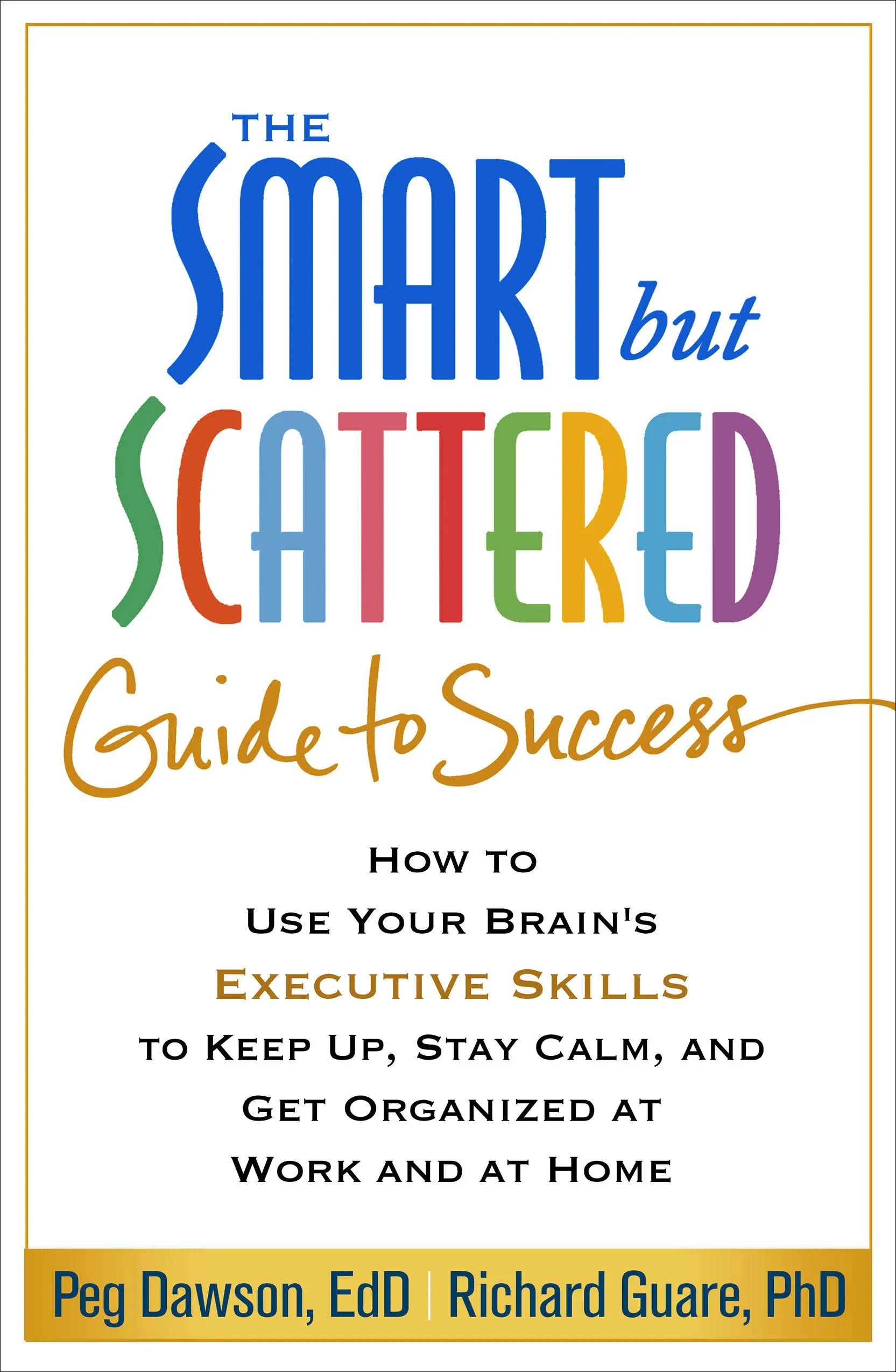 The Smart But Scattered Guide to Success: How to Use Your Brain's Executive Skills to Keep Up, Stay Calm, and Get Organized at Work and at Home [Book]