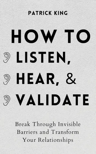 How to Listen, Hear, and Validate: Break Through Invisible Barriers and by King