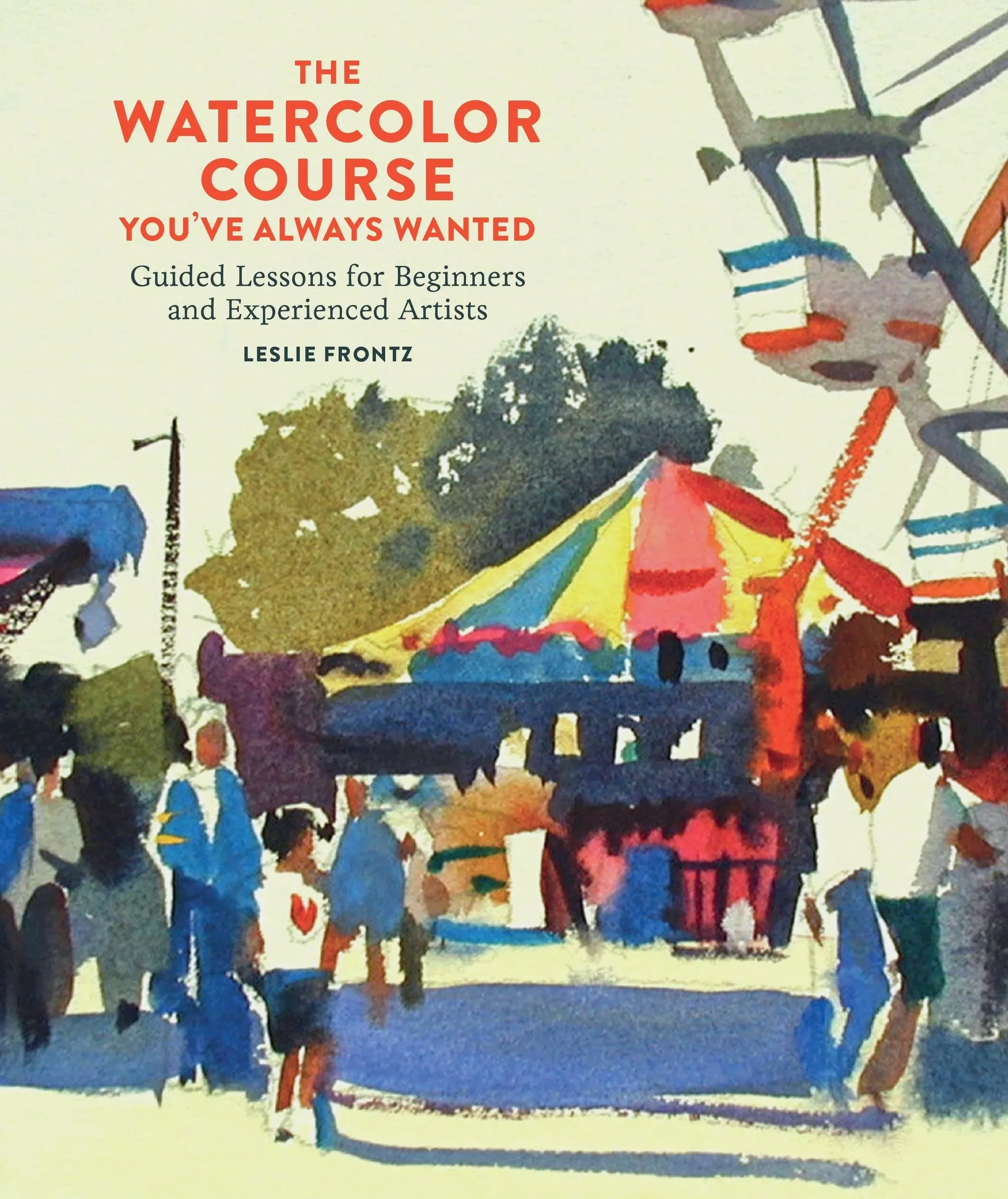 The Watercolor Course You've Always Wanted: Guided Lessons for Beginners and ...