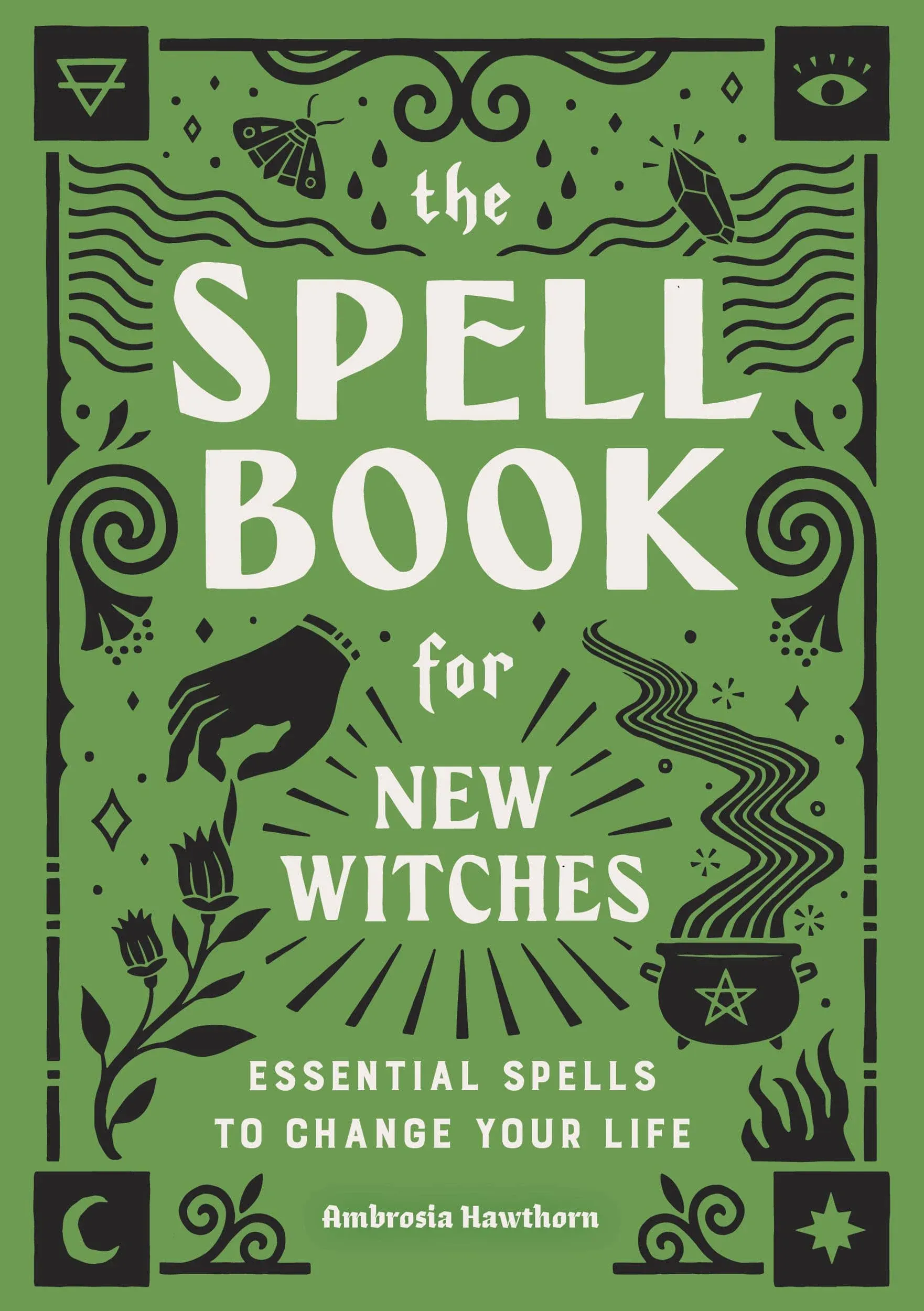 The Spell Book for New Witches: Essential Spells to Change Your Life [Book]