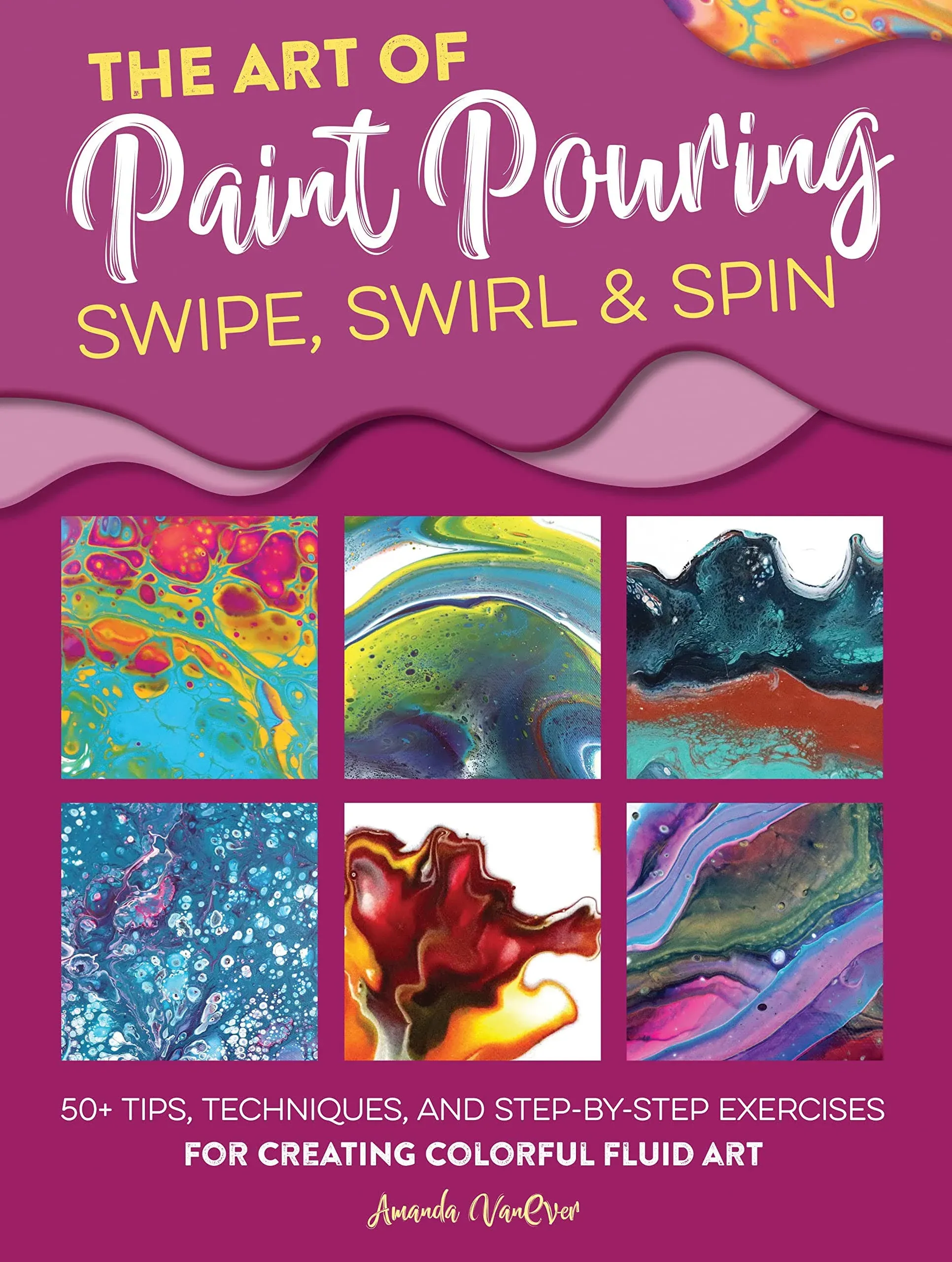 The Art of Paint Pouring Swipe Swirl Spin by Amanda VanEver