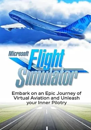 Microsoft Flight Simulator: Embark on an Epic journey of Virtual Aviation and Unleash your Inner Pilotry