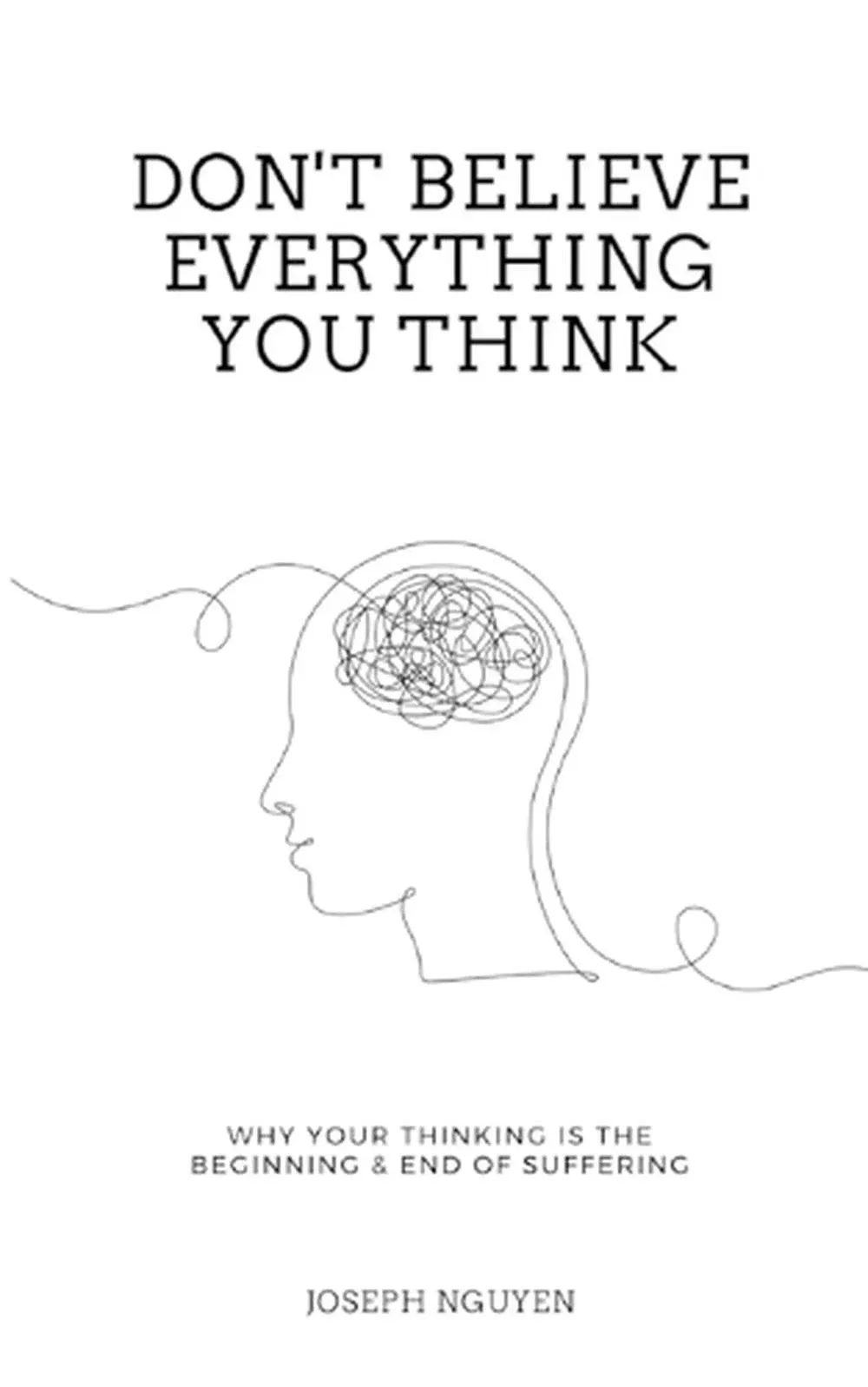 Don't Believe Everything You Think: Why Your Thinking Is The Beginning & End Of Suffering