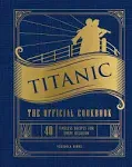 Titanic: The Official Cookbook: 40 Timeless Recipes for Every Occasion (Titanic Film Cookbook, Titanic Film Entertaining) [Book]