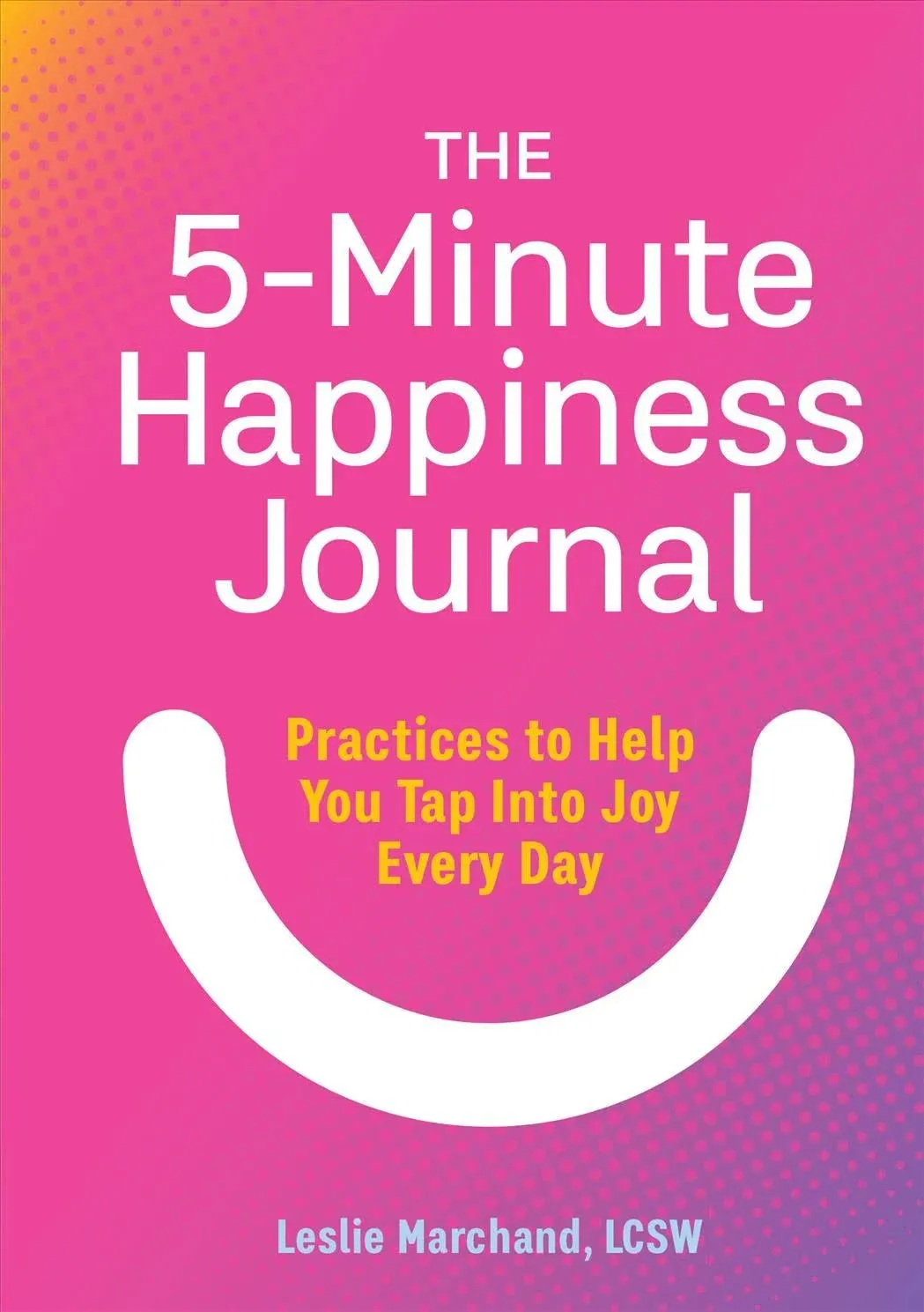 The 5-Minute Happiness Journal: Practices to Help You Tap Into Joy Every Day [Book]