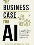 The Business Case for AI: A Leader's Guide to AI Strategies, Best Practices & Real-World Applications