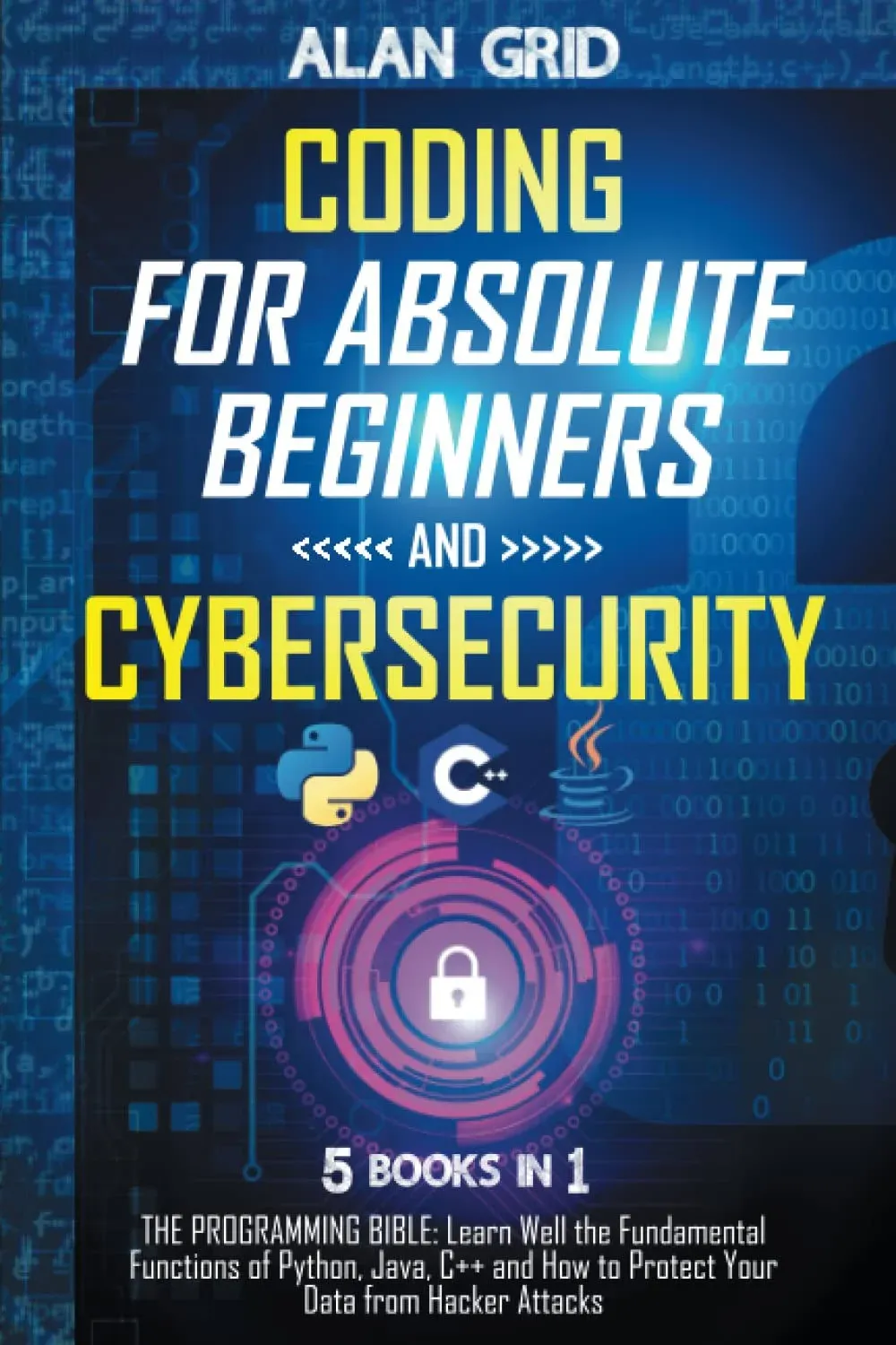 Coding for Absolute Beginners and Cybersecurity: 5 BOOKS IN 1 THE PROGRAMMING BIBLE: Learn Well the Fundamental Functions of Python, Java, C++ and How