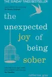 The Unexpected Joy of Being Sober: Discovering a Happy, Healthy, Wealthy Alcohol-free Life [Book]